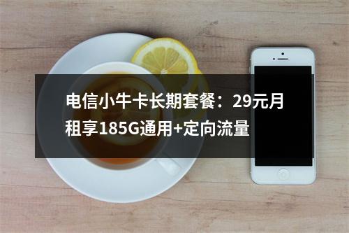 电信小牛卡长期套餐：29元月租享185G通用+定向流量