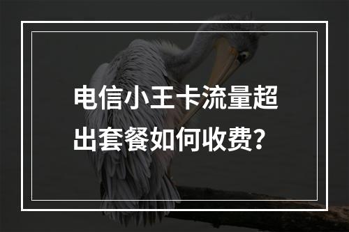 电信小王卡流量超出套餐如何收费？