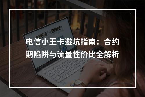 电信小王卡避坑指南：合约期陷阱与流量性价比全解析