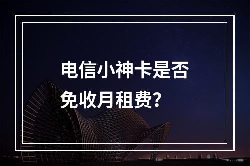 电信小神卡是否免收月租费？