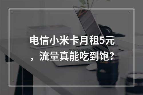 电信小米卡月租5元，流量真能吃到饱？
