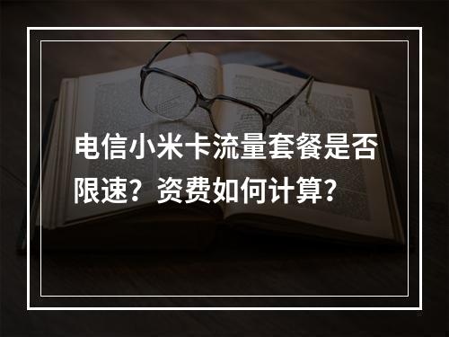 电信小米卡流量套餐是否限速？资费如何计算？