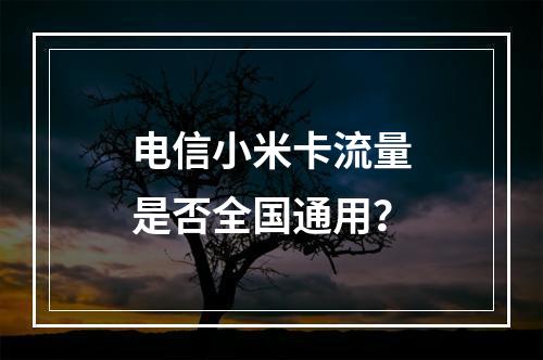 电信小米卡流量是否全国通用？