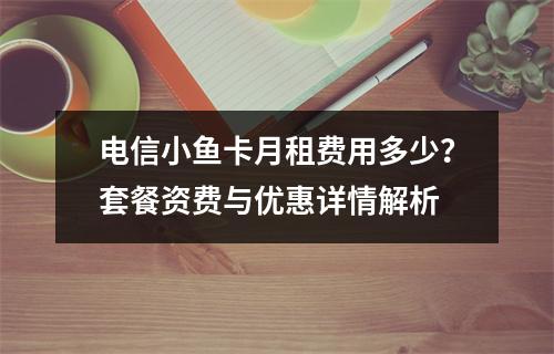 电信小鱼卡月租费用多少？套餐资费与优惠详情解析
