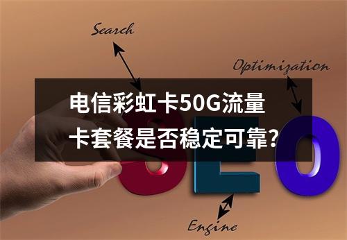 电信彩虹卡50G流量卡套餐是否稳定可靠？