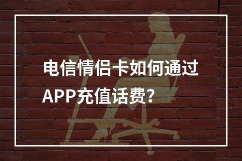 电信情侣卡如何通过APP充值话费？