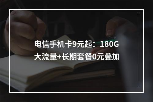 电信手机卡9元起：180G大流量+长期套餐0元叠加