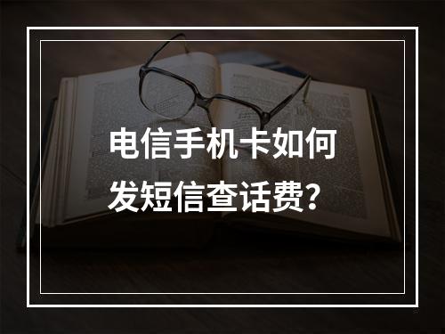 电信手机卡如何发短信查话费？