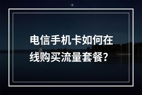 电信手机卡如何在线购买流量套餐？