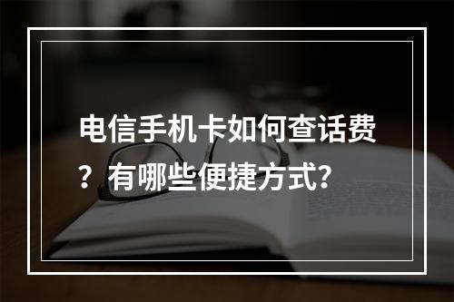 电信手机卡如何查话费？有哪些便捷方式？