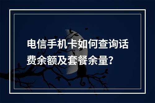 电信手机卡如何查询话费余额及套餐余量？