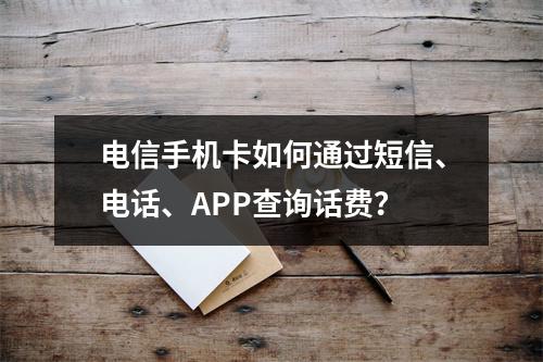 电信手机卡如何通过短信、电话、APP查询话费？