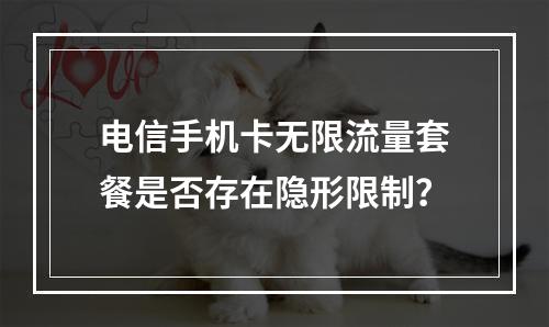 电信手机卡无限流量套餐是否存在隐形限制？