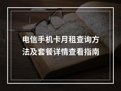 电信手机卡月租查询方法及套餐详情查看指南