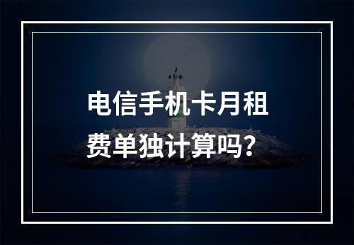 电信手机卡月租费单独计算吗？