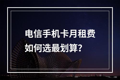 电信手机卡月租费如何选最划算？