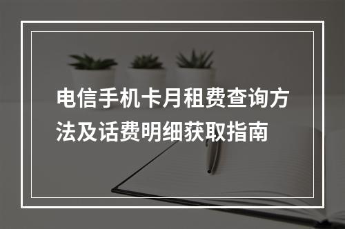 电信手机卡月租费查询方法及话费明细获取指南