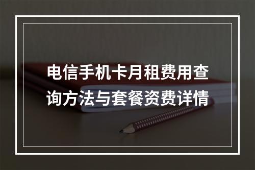 电信手机卡月租费用查询方法与套餐资费详情