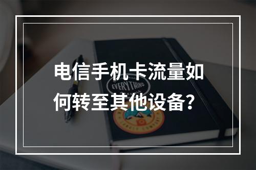 电信手机卡流量如何转至其他设备？