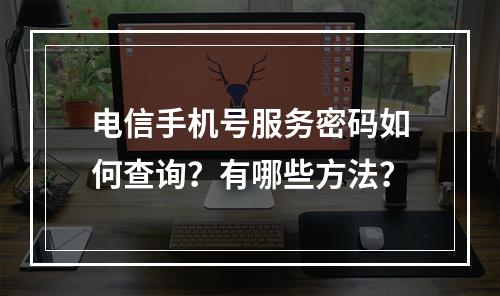 电信手机号服务密码如何查询？有哪些方法？