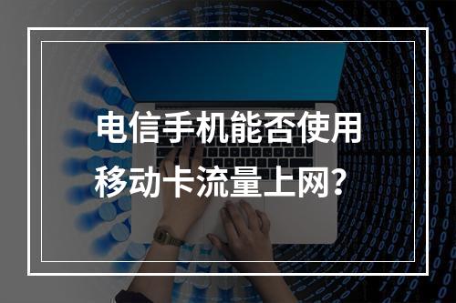 电信手机能否使用移动卡流量上网？