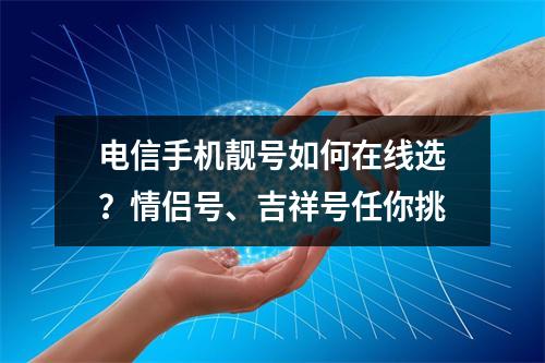 电信手机靓号如何在线选？情侣号、吉祥号任你挑
