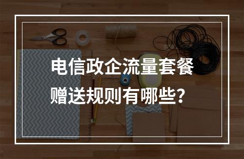 电信政企流量套餐赠送规则有哪些？