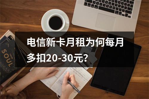 电信新卡月租为何每月多扣20-30元？