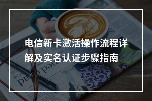 电信新卡激活操作流程详解及实名认证步骤指南