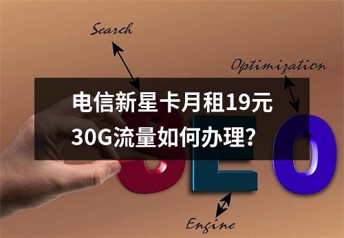 电信新星卡月租19元30G流量如何办理？