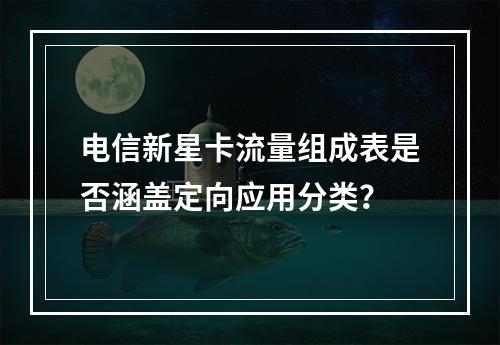 电信新星卡流量组成表是否涵盖定向应用分类？