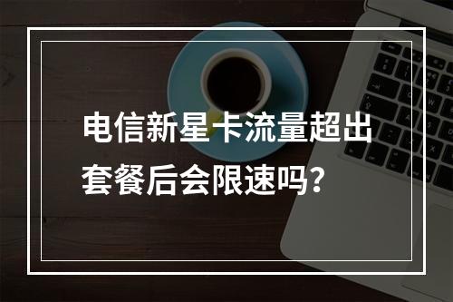 电信新星卡流量超出套餐后会限速吗？