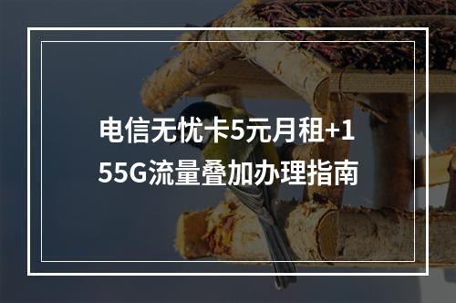 电信无忧卡5元月租+155G流量叠加办理指南