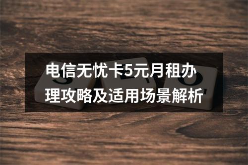 电信无忧卡5元月租办理攻略及适用场景解析