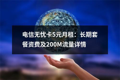 电信无忧卡5元月租：长期套餐资费及200M流量详情