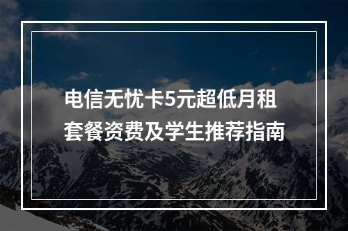 电信无忧卡5元超低月租套餐资费及学生推荐指南