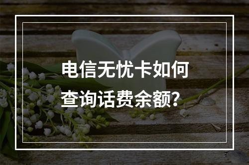 电信无忧卡如何查询话费余额？