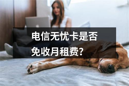 电信无忧卡是否免收月租费？