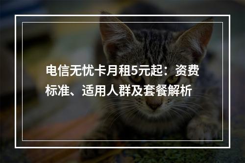 电信无忧卡月租5元起：资费标准、适用人群及套餐解析