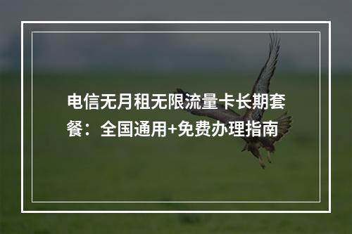 电信无月租无限流量卡长期套餐：全国通用+免费办理指南