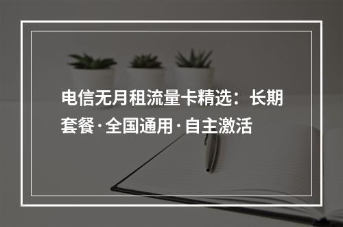 电信无月租流量卡精选：长期套餐·全国通用·自主激活