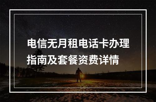 电信无月租电话卡办理指南及套餐资费详情