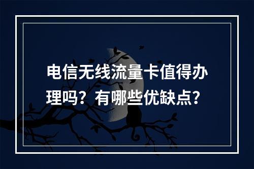 电信无线流量卡值得办理吗？有哪些优缺点？