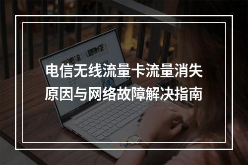 电信无线流量卡流量消失原因与网络故障解决指南