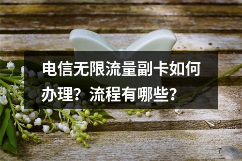 电信无限流量副卡如何办理？流程有哪些？