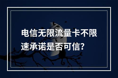 电信无限流量卡不限速承诺是否可信？