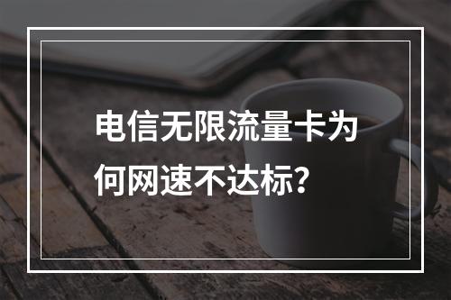 电信无限流量卡为何网速不达标？