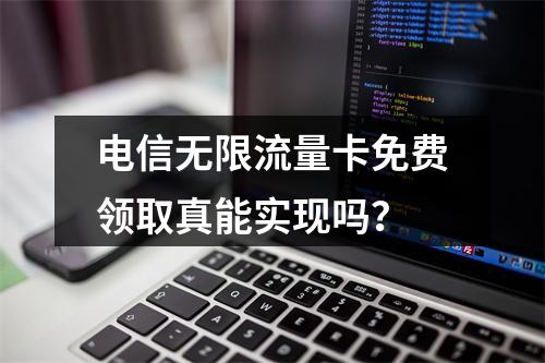 电信无限流量卡免费领取真能实现吗？