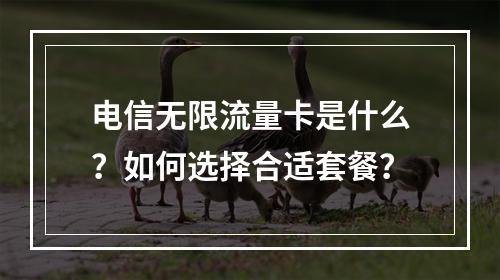 电信无限流量卡是什么？如何选择合适套餐？