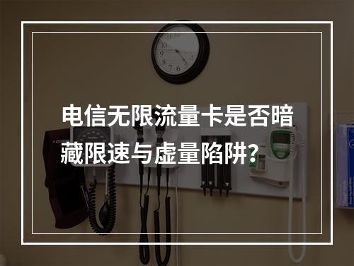 电信无限流量卡是否暗藏限速与虚量陷阱？
